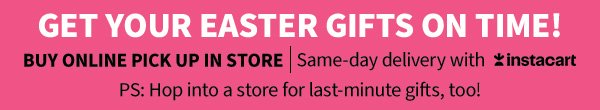 Get your Easter gifts on time! Buy Online Pick Up In Store Same-day delivery with Instacart. PS: Hop into a store for last-minute gifts, too! 