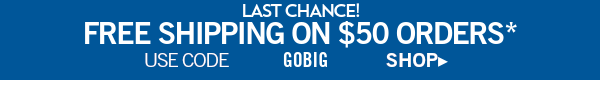 Last Chance! free shipping on \\$50 orders* use code GOBIG shop