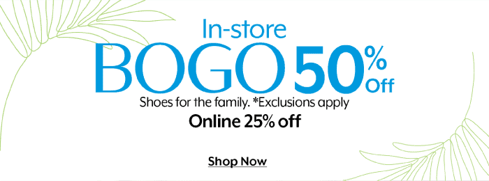 In-store BOGO 50% Online 25% Shoes for the family. *Exclusions apply