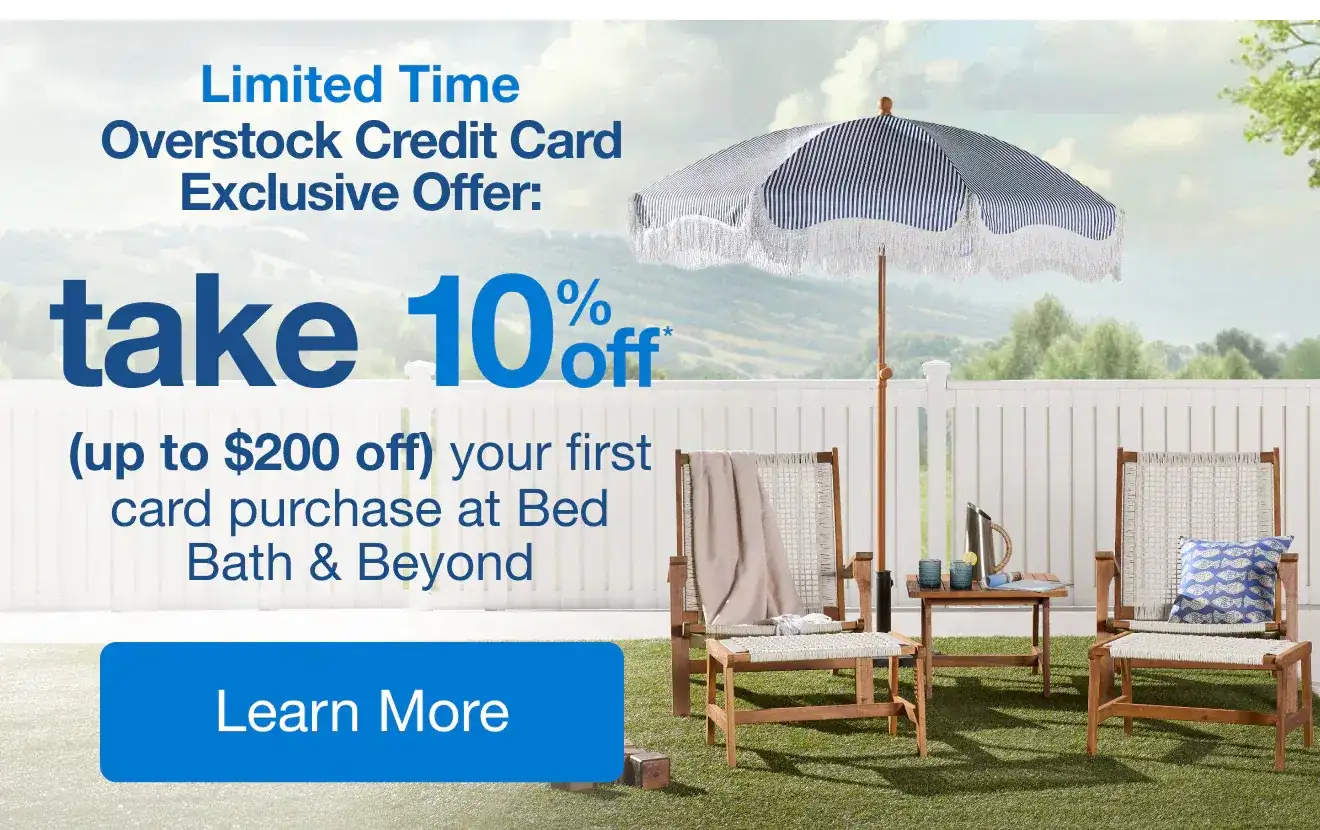 Limited Time, Overstock Credit Card Exclusive Offer: Get 10%* your first purchase at Bed Bath & Beyond when you spend \\$200+ Learn more