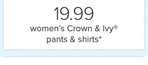 19.99 Crown & Ivy® pants and shirts*