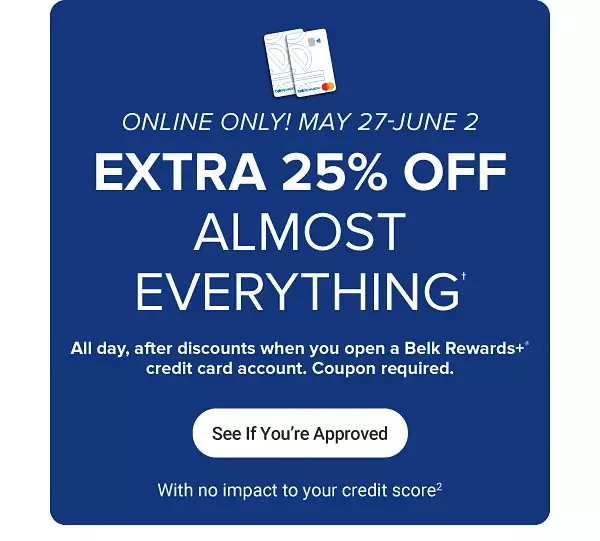 Extra 25% off almost everything, all day after discounts when you open a Belk Rewards plus credit card account, May 27th through June 2nd. Coupon required. See if you're approved, with no impact to your credit score.