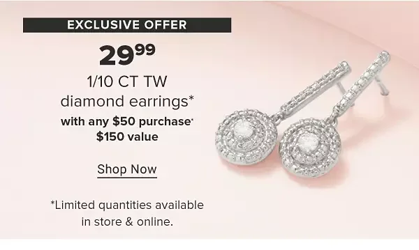 A pair of diamond earrings. Exclusive offer. 29.99 tenth carat total weight diamond earrings with any \\$50 purchase. \\$150 value. Shop now. Limited quantities available in store and online.