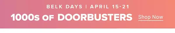 1000s of Doorbusters. Biggest sale of the season. Belk days. April 15th to 21st.