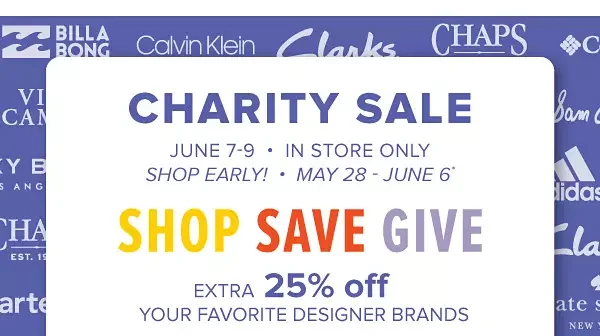 Charity Sale. June 7-9 in store only. Shop early! May 28- June 6. Shop Save Give. Extra 25% off your favorite designer brands.