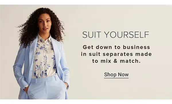 Suit yourself. Get down to business in suit separates made to mix and match. Shop now.