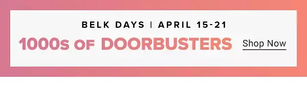 1000s of Doorbusters. Biggest sale of the season. Belk days. April 15th to 21st.