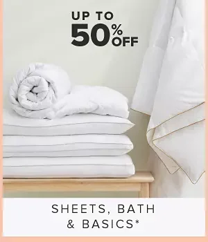 Up to 50% off sheets, bath & basics.