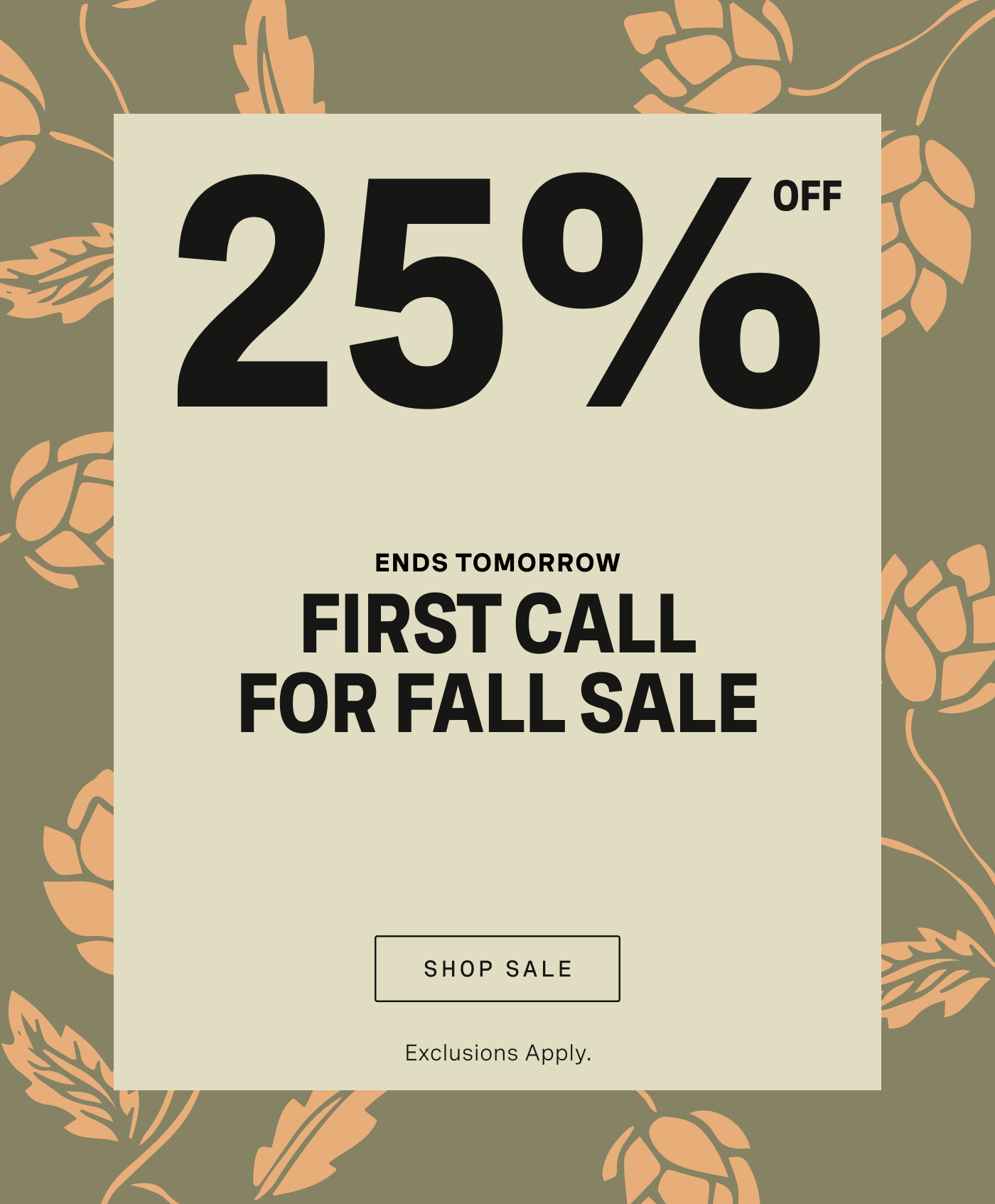 25% Off Limited Time First Call For Fall Sale *terms apply