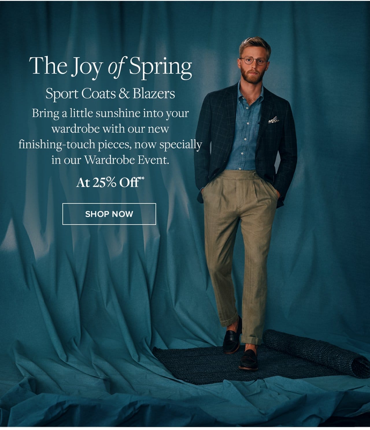 The Joy of Spring Sport Coats and Blazers Bring a little sunshine into your wardrobe with our new finishing-touch pieces, now specially in our Wardrobe Event. At 25% Off Shop Now