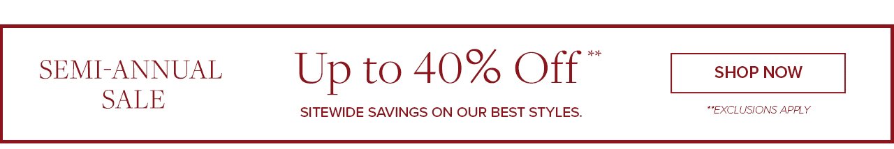 Semi-Annual Sale Up to 40% Off Sitewide savings on our best styles Shop Now