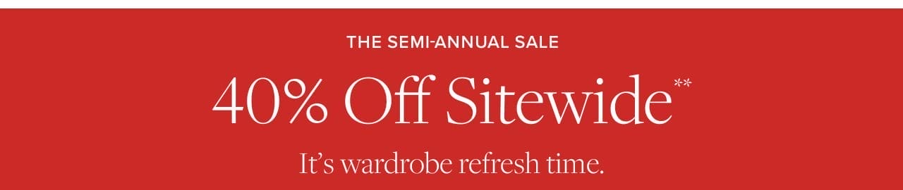 the Semi-Annual Sale It's a wardrobe refresh time. 40% Off Sitewide