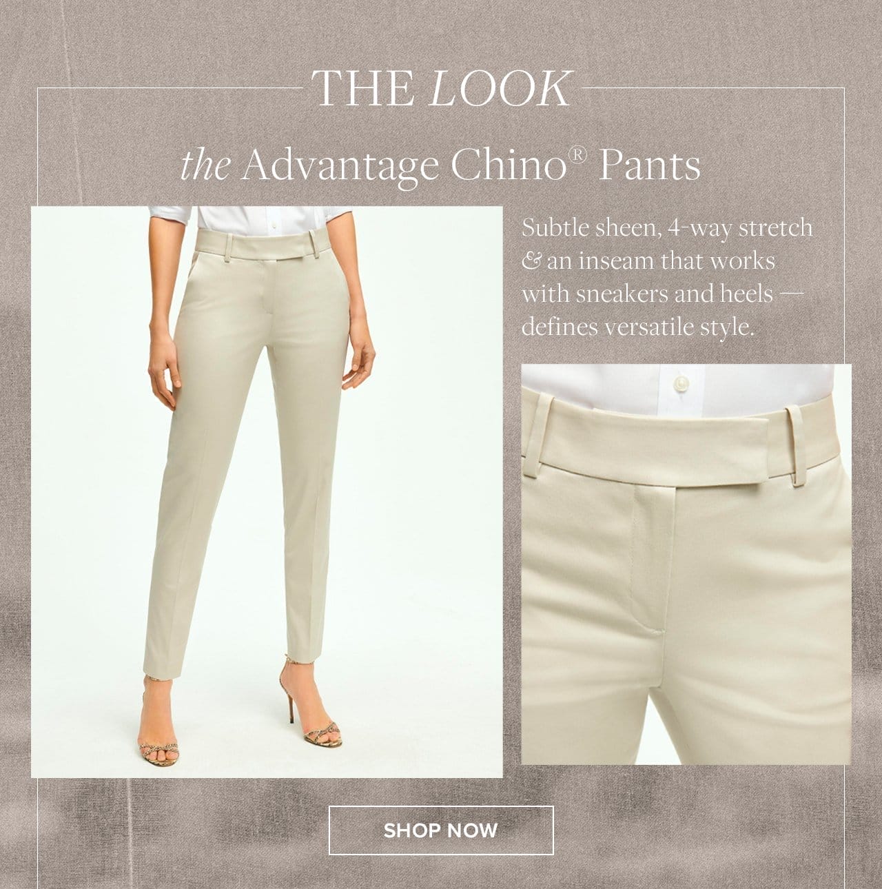 The Look the Advantage Chino Pants Subtle sheen, 4-way stretch and an inseam that works with sneakers and heels - defines versatile style. Shop Now