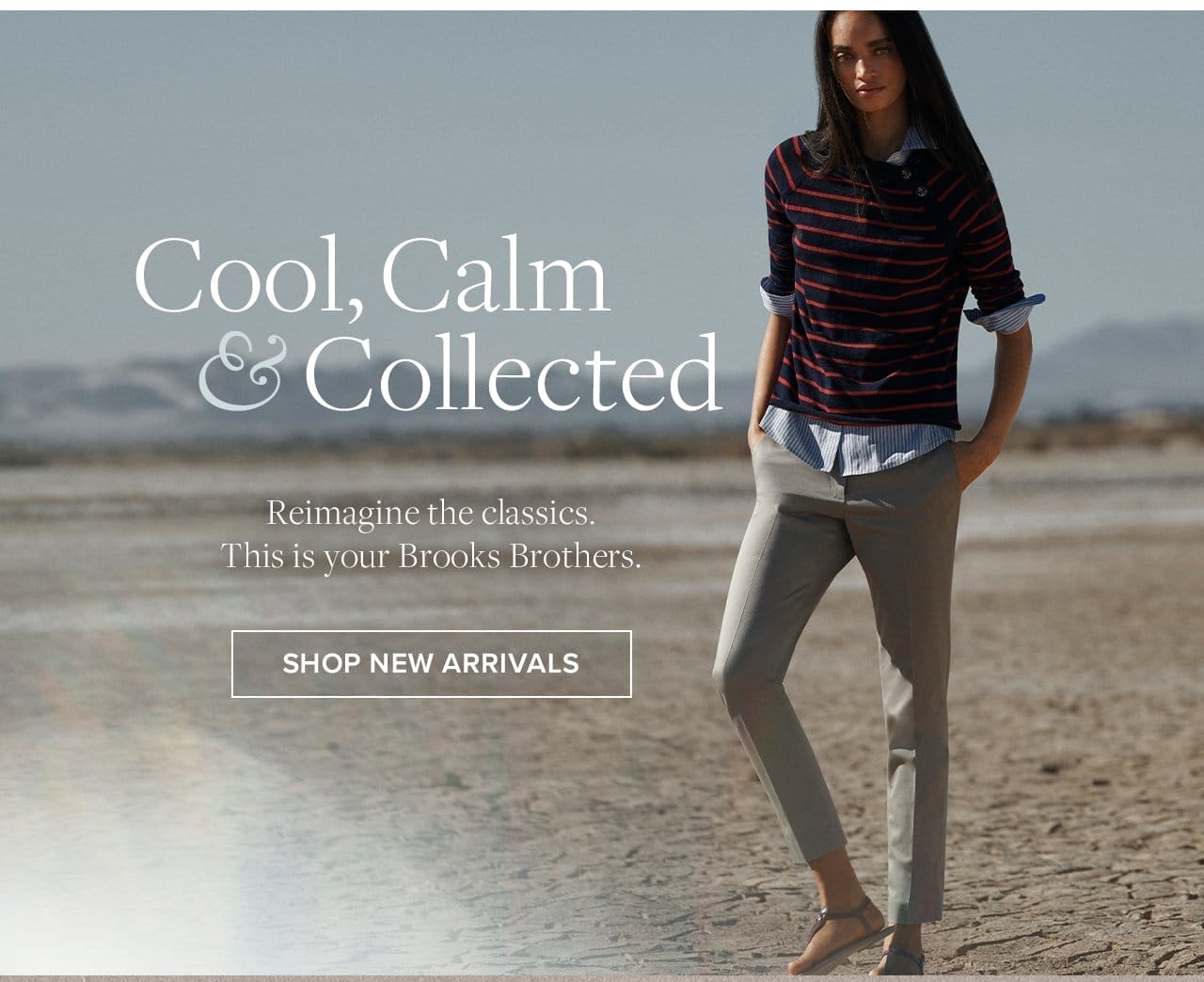 Cool, Calm and Collected Reimagine the classics. This is your Brooks Brothers. Shop New Arrivals