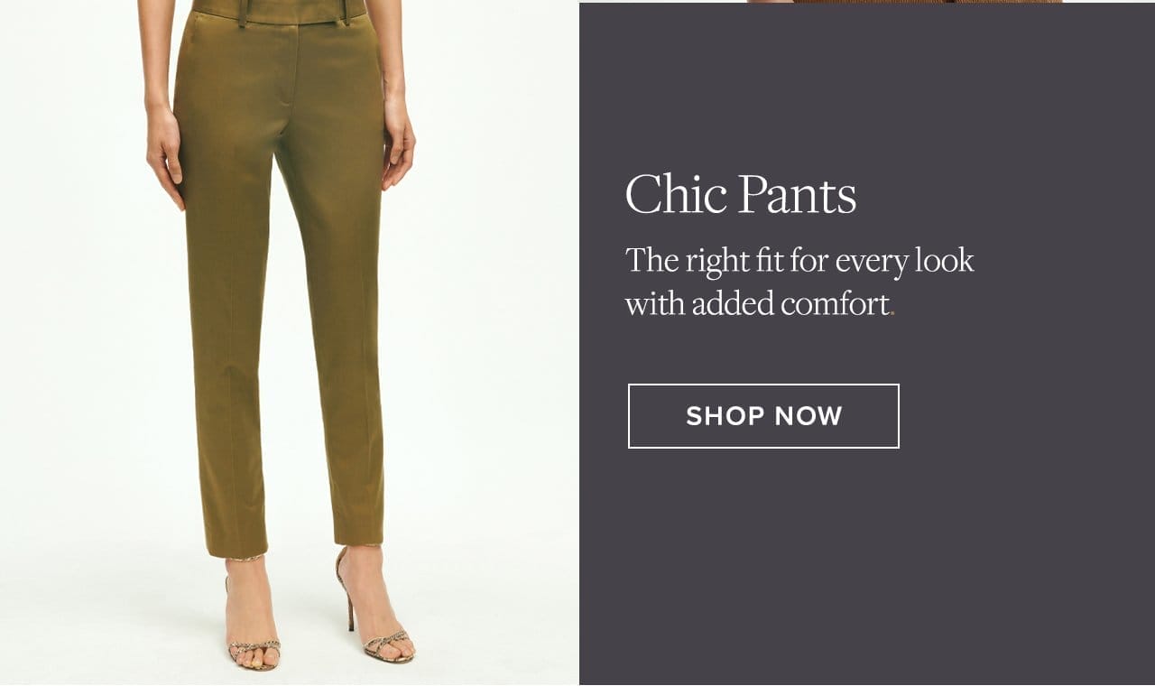 Chic Pants The right fit for every look with added comfort. Shop Now