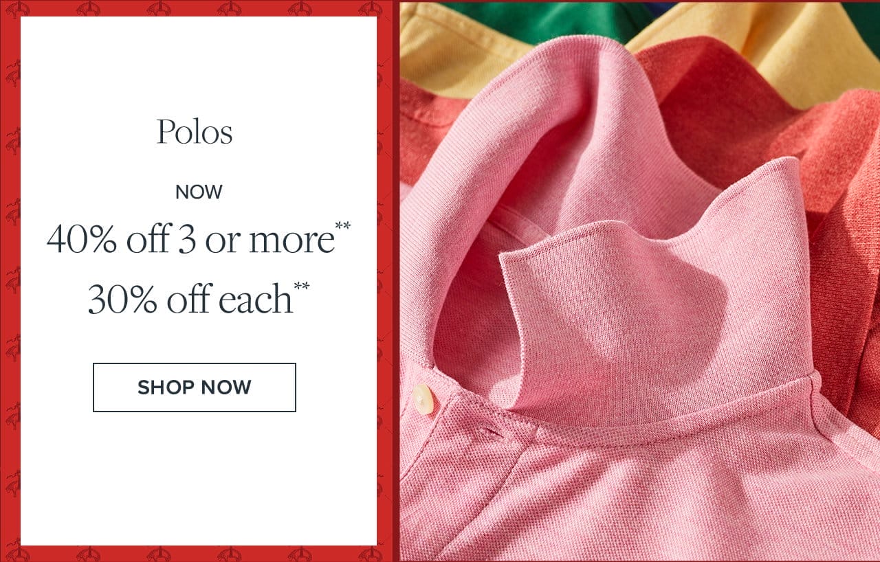 Polos Now 40% off 3 or more 30% off each Shop Now