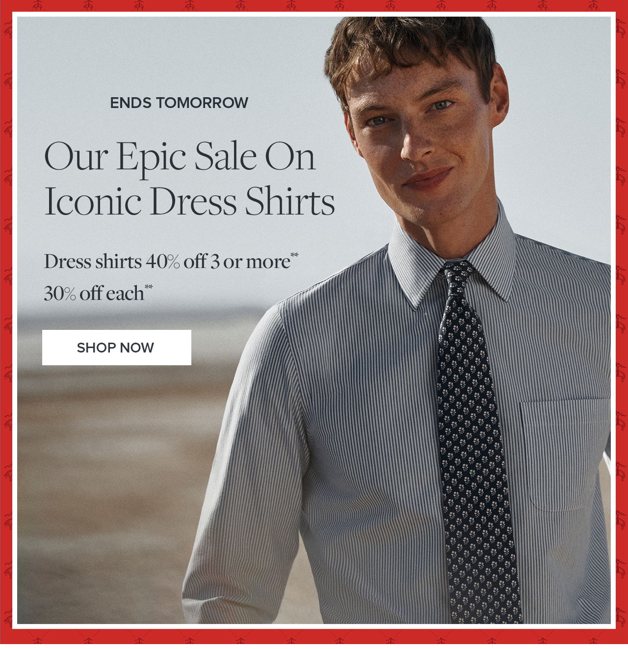 Ends Tomorrow Our Epic Sale On Iconic Dress Shirts Dress shirts 40% off 3 or more 30% off each. Shop Now