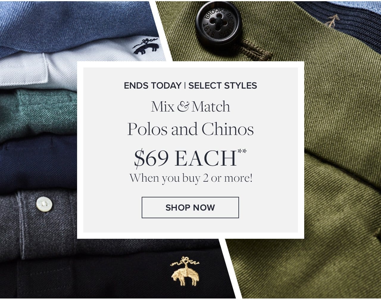 Ends Today | Select Styles Mix and Match Polos and Chinos \\$69 Each When you buy 2 or more! Shop Now