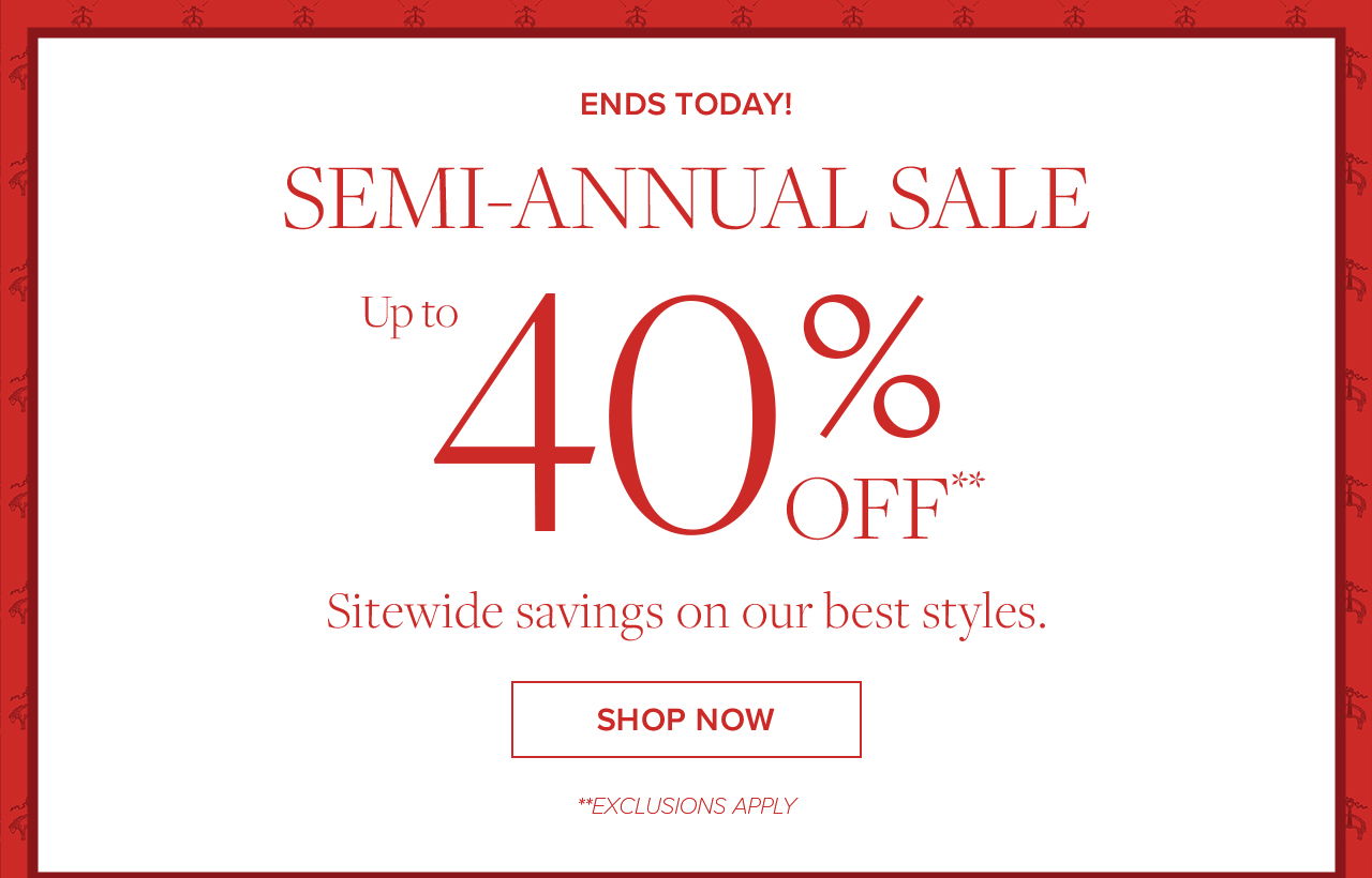 Ends Today Semi-Annual Sale Up to 40% Off Sitewide savings on our best styles. Shop Now