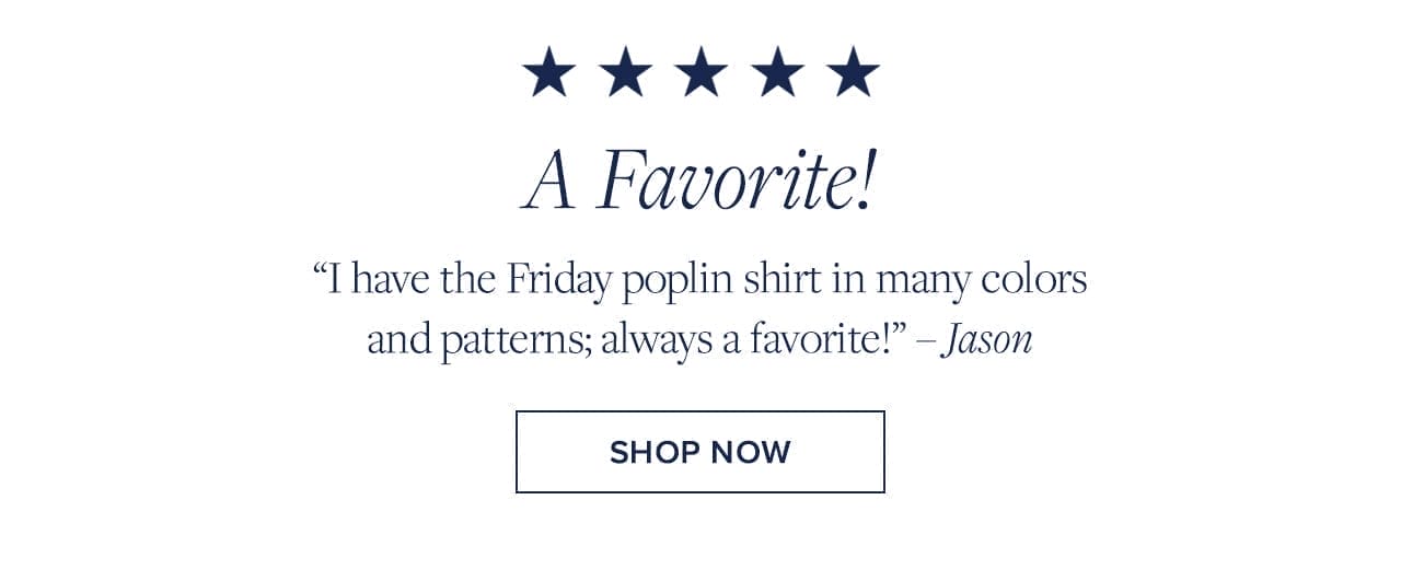 A Favorite! I have the Friday poplin shirt in many colors and patterns; always a favorite! - Jason Shop Now