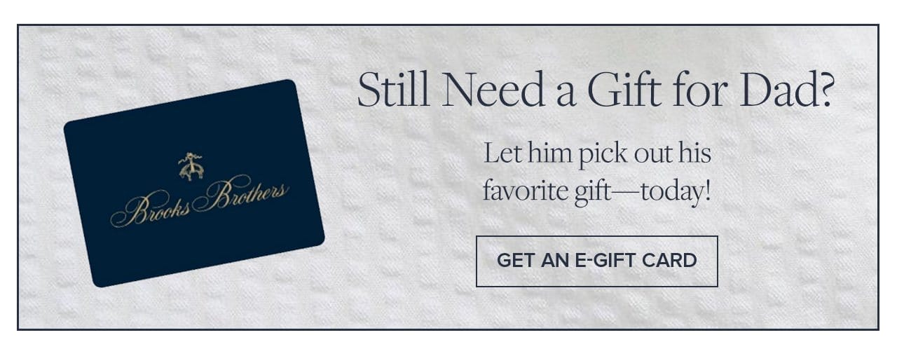 Still Nee a Gift for Dad? Let him pick out his favorite gift - today! Get an E-Gift Card