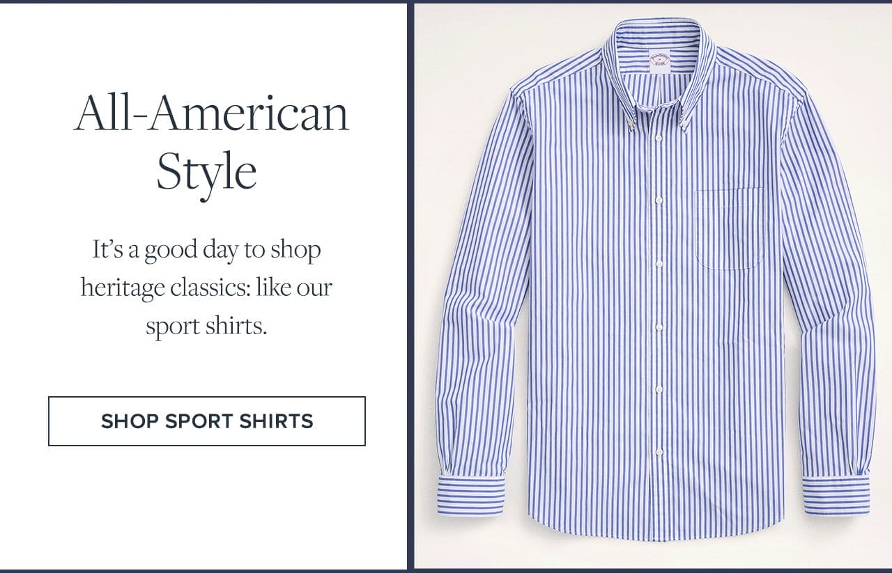 All-American Style It's a good day to shop heritage classics: like our sport shirts. Shop Sport Shirts