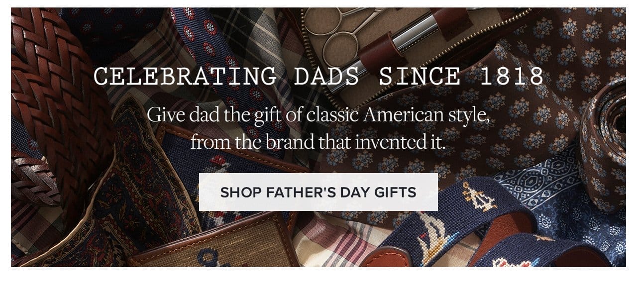 Celebrating Dads Since 1818 Give dad the gift of classic American style, from the brand that invented it. Shop Father's Day Gifts