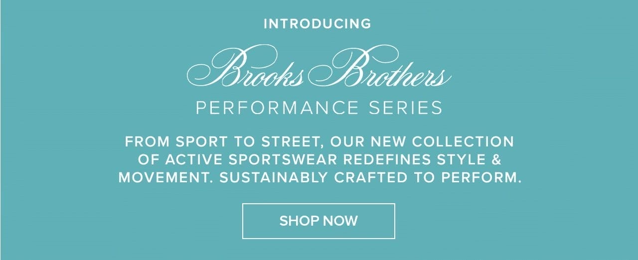 Introducing Brooks Brothers Performance Series From sport to street, our new collection of active sportswear redefines style and movement. Sustainably crafted to perform. Shop Now