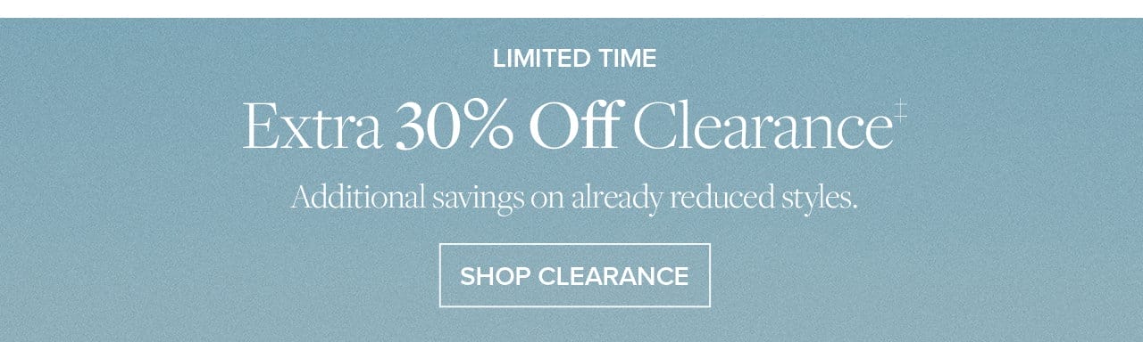 Limited Time Extra 30% Off Clearance Additional savings on already reduced styles. Shop Clearance