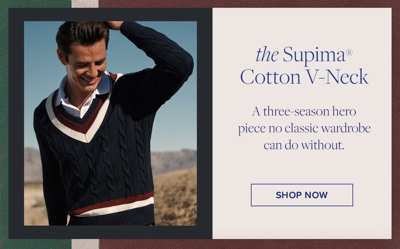 the Supima Cotton V-Neck A three-season hero piece no classic wardrobe can do without. Shop Now