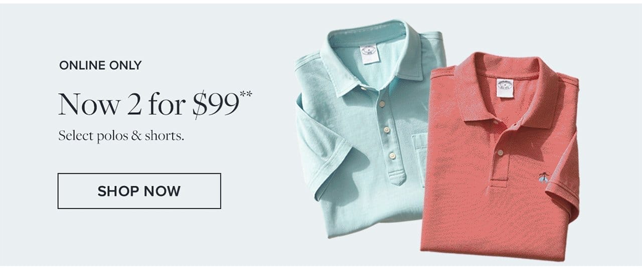 Online Only Now 2 for \\$99 Select polos and shorts. Shop Now