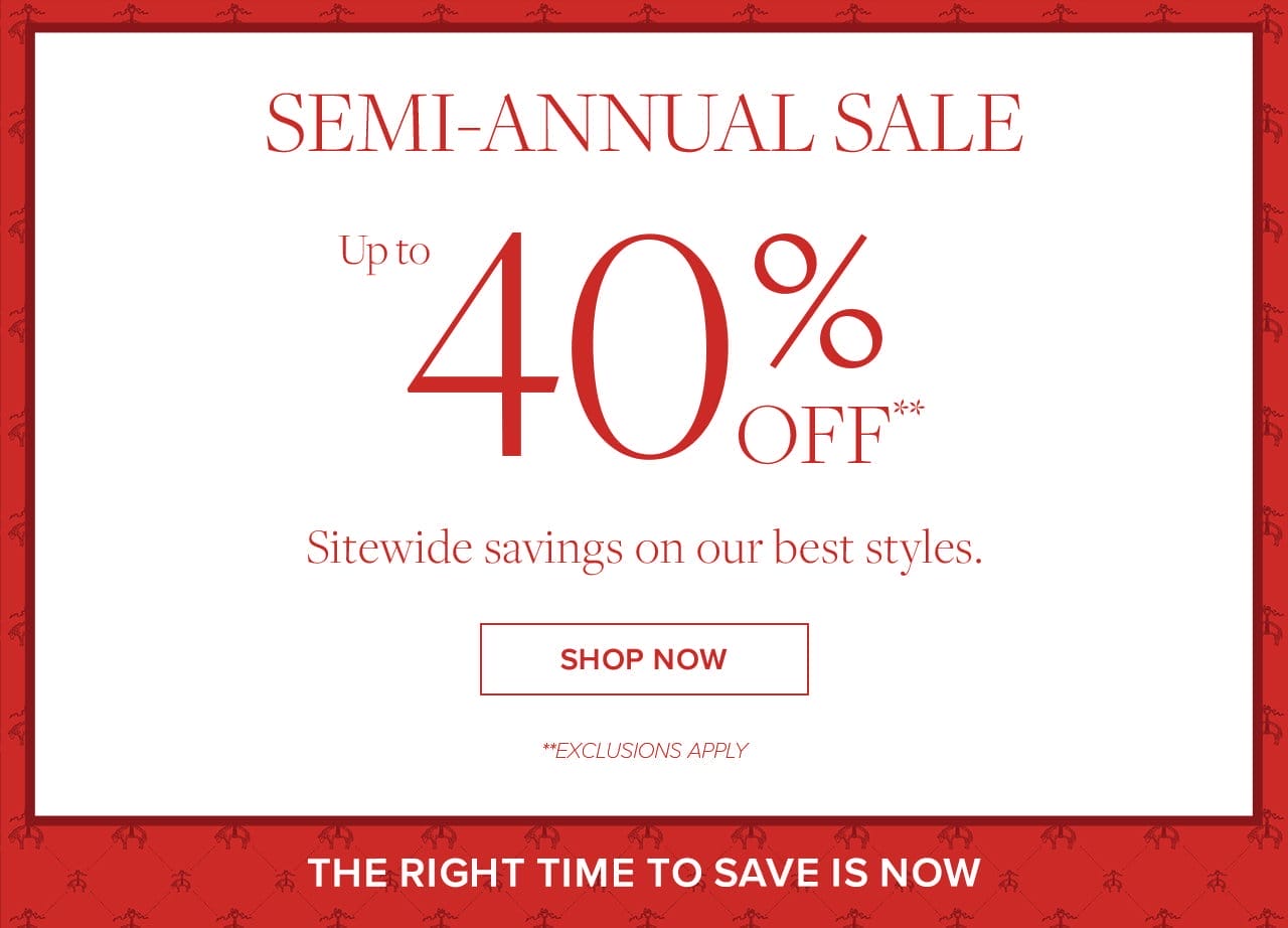 Semi-Annual Sale Up to 40% Off Sitewide savings on our best styles. Shop Now