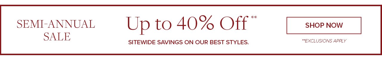 Semi-Annual Sale Up to 40% Off sitewide savings on our best styles. Shop Now