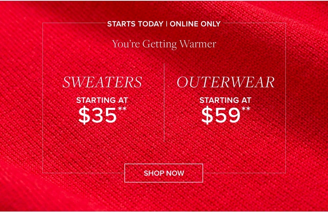 Starts Today | Online Only You're Getting Warmer Sweaters Starting At \\$35. Outerwear Starting At \\$59 Shop Now