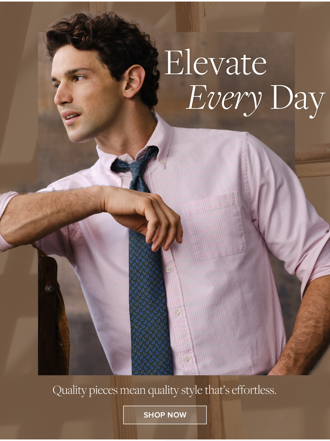 Elevate Every Day. Quality pieces mean quality style that's effortless. Shop Now