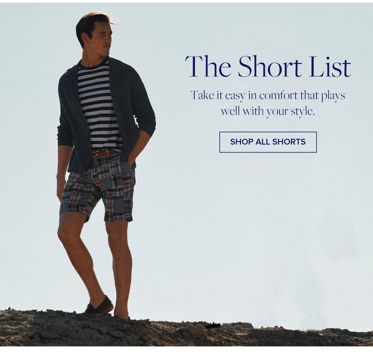 The Short List Take it easy in comfort that plays well with your style. Shop All Shorts