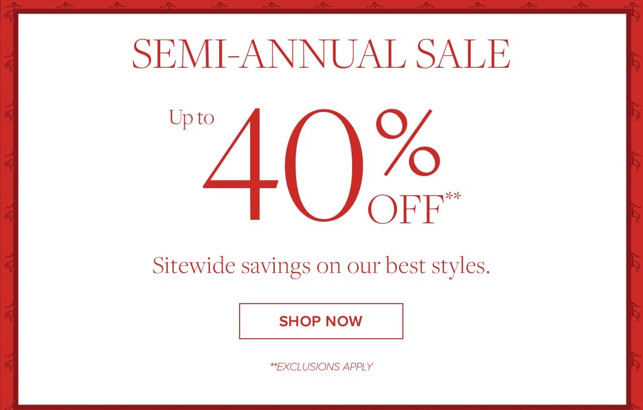 Semi-Annual Sale Up to 40% Off Sitewide savings on our best styles. Shop Now