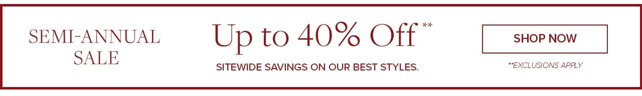 Semi-Annual Sale Up to 40% Off Sitewide savings on our best styles Shop Now