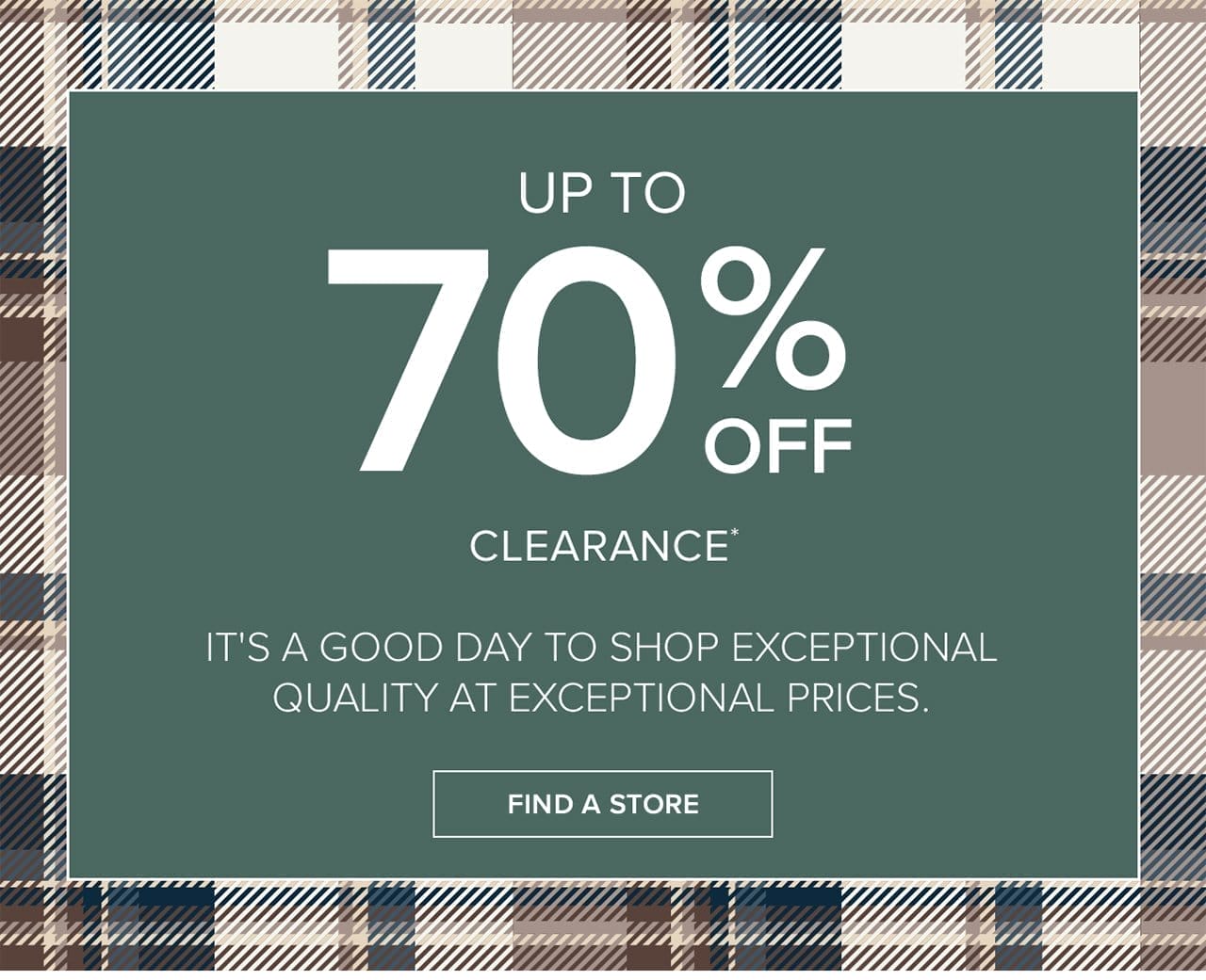 Up To 70% Off Clearance It's A Good Day To Shop Exceptional Quality At Exceptional Prices. Find A Store