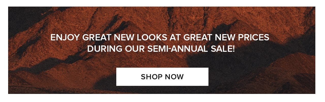 Enjoy great new looks at great new prices during our semi-annual sale! Shop Now