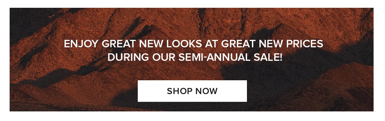 Enjoy great new looks at great new prices during our semi-annual sale! Shop Now