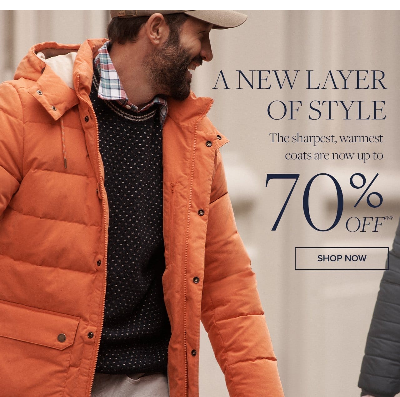 A New Layer of Style The sharpest, warmest coats are now up to 70% off.** Shop Now