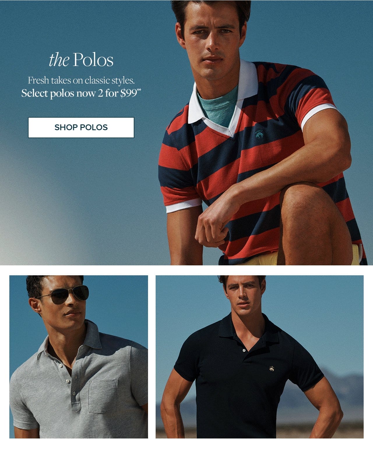 the Polos Fresh takes on classic styles. Select polos now 2 for \\$99 Shop Polos