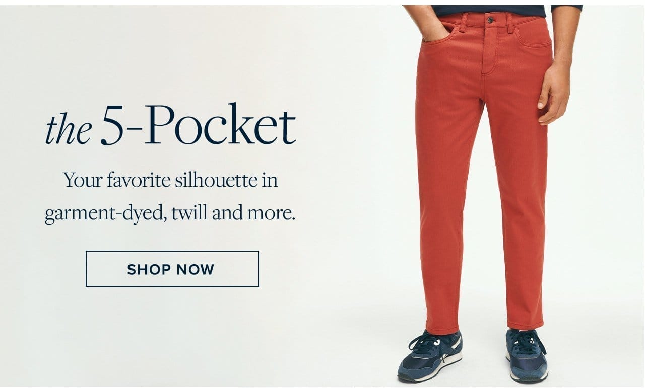 the 5-Pocket Your favorite silhouette in garment-dyed, twill and more. Shop Now