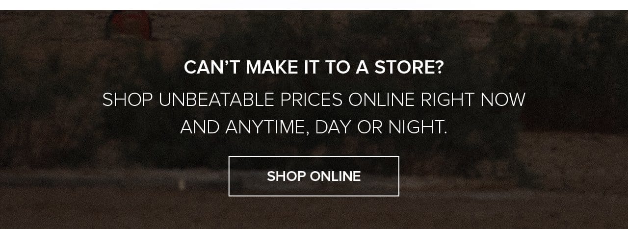 Can't Make It To A Store? Shop Unbeatable Prices Online Right Now And Anytime, Day or Night. Shop Online