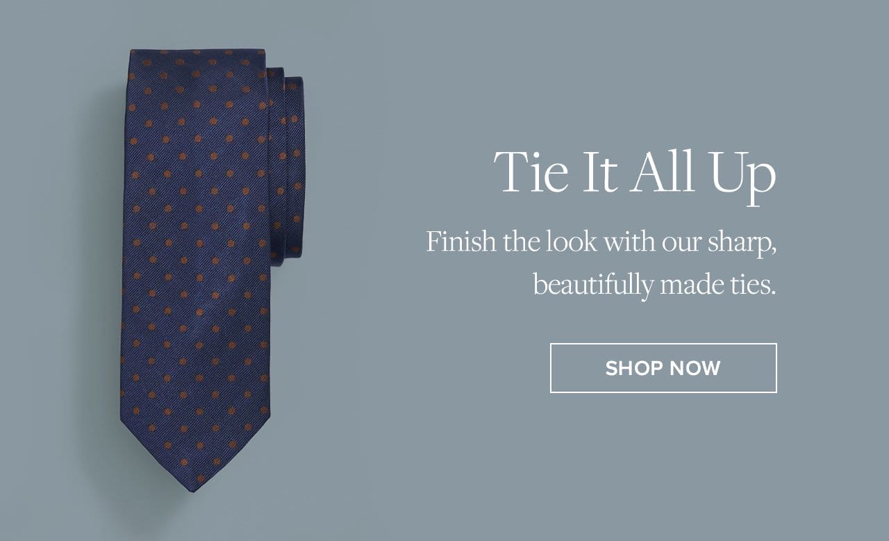 Tie It All Up Finish the look with our sharp, beautifully made ties.