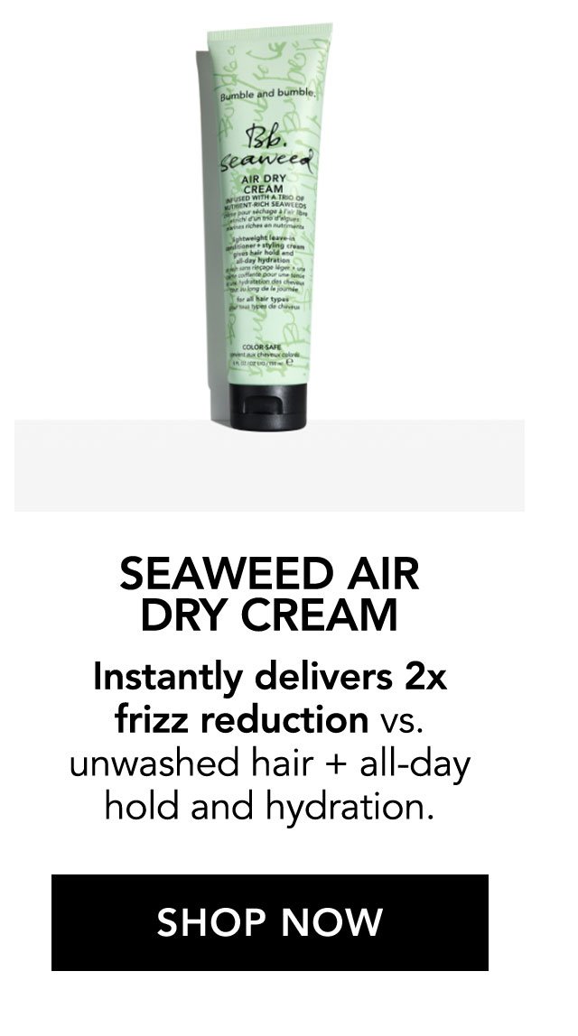 SEAWEED AIR DRY CREAM | Instantly delivers 2x frizz reduction vs. unwashed hair + all-day hold and hydration. | SHOP NOW