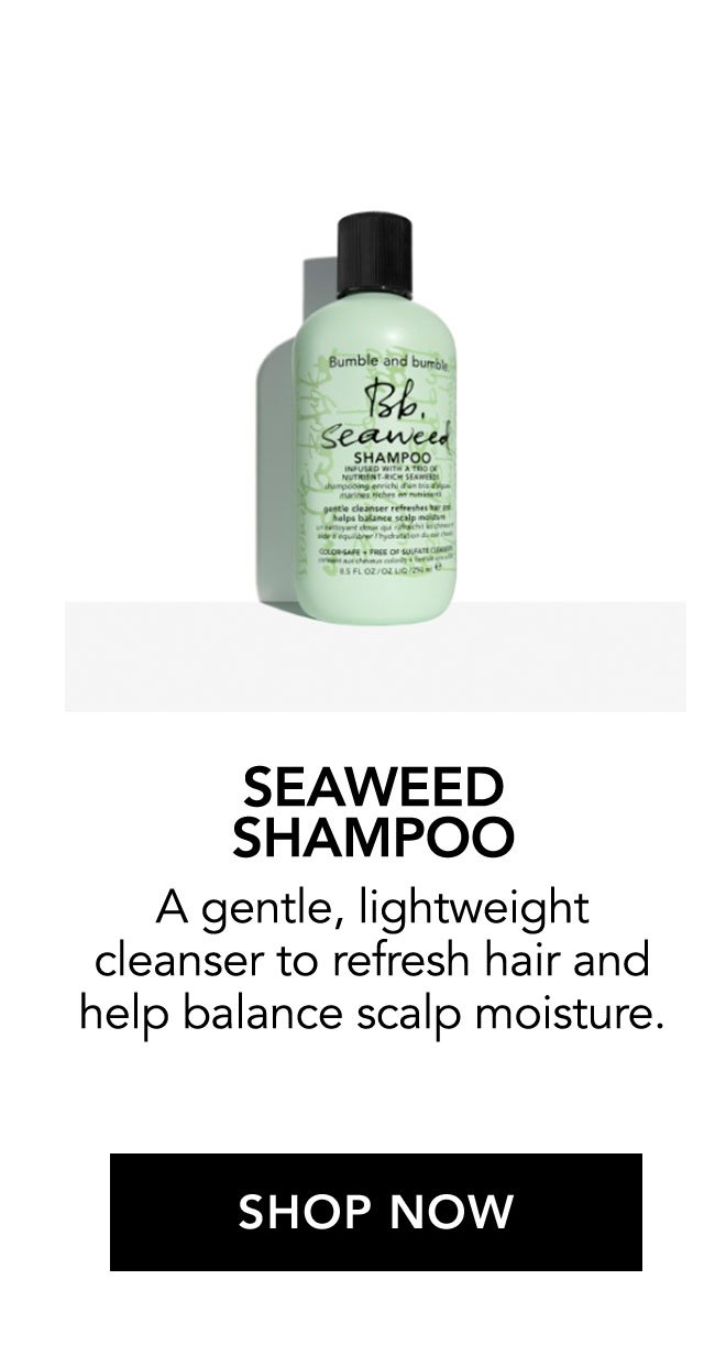 SEAWEED SHAMPOO | A gentle, lightweight cleanser to refresh hair and help balance scalp moisture. | SHOP NOW