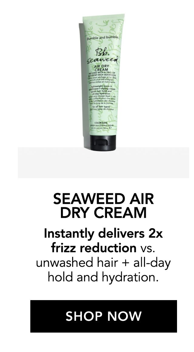 SEAWEED AIR DRY CREAM | Instantly delivers 2x frizz reduction vs. unwashed hair + all-day hold and hydration. | SHOP NOW