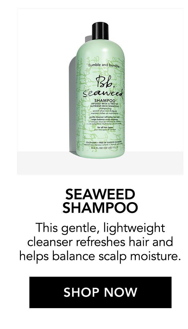 SEAWEED SHAMPOO | This gentle, lightweight cleanser refreshes hair and helps balance scalp moisture. | SHOP NOW